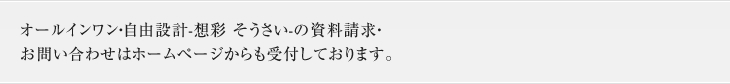 オールインワン・自由設計-想彩 そうさい-の資料請求・お問い合わせはホームページからも受付しております。