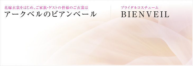 花嫁衣裳をはじめ、ご家族・ゲストの皆様のご衣裳はアークベルのビアンベール/ブライダルコスチュームBIENVEIL