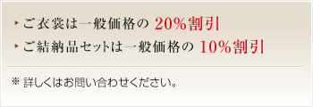 ご衣裳は一般価格の20%割引/ご結納品セットは一般価格の10%割引※詳しくはお問い合わせください。