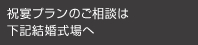 祝宴プランのご相談先は下記結婚式場へ