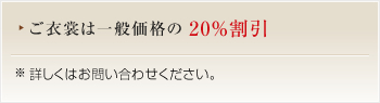 ご衣裳は一般価格の20%割引/ご結納品セットは一般価格の10%割引※詳しくはお問い合わせください。