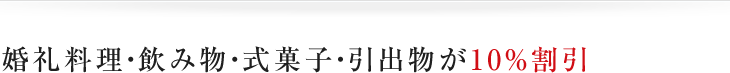 婚礼料理・飲み物・式菓子・引出物が10％割引