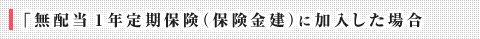 「無配当１年定期保険（保険金建）に加入した場合