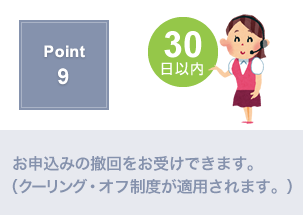 Point9.クーリングオフを、お申し込みから３０日間お受けします。